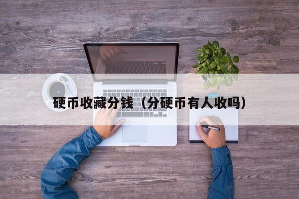 硬币收藏分钱（分硬币有人收吗）