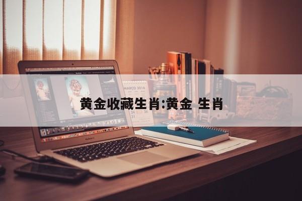 黄金收藏生肖：黄金 生肖