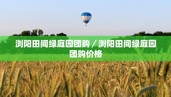 浏阳田间绿庭园团购／浏阳田间绿庭园团购价格