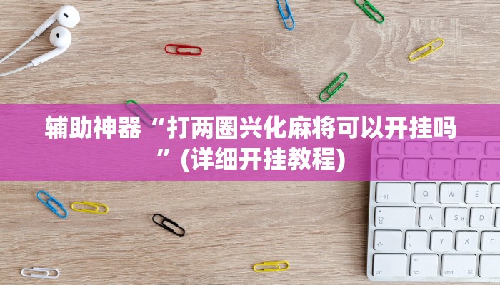 辅助神器“打两圈兴化麻将可以开挂吗”(详细开挂教程)