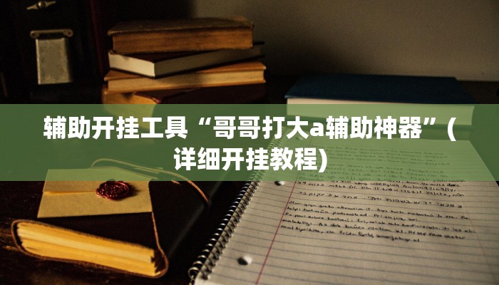 辅助开挂工具“哥哥打大a辅助神器”(详细开挂教程)