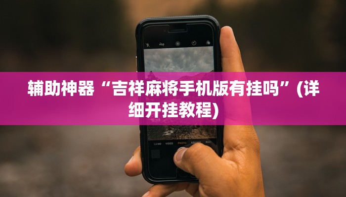 辅助神器“吉祥麻将手机版有挂吗”(详细开挂教程)