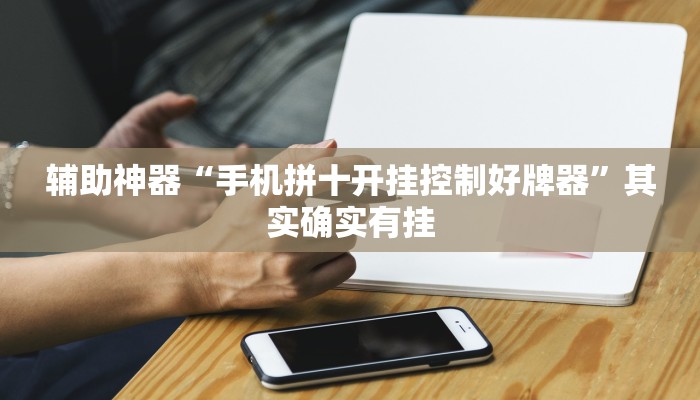 辅助神器“手机拼十开挂控制好牌器”其实确实有挂