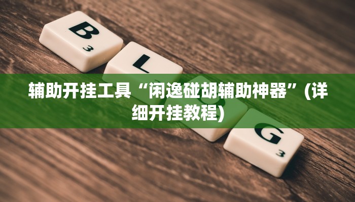 辅助开挂工具“闲逸碰胡辅助神器”(详细开挂教程)