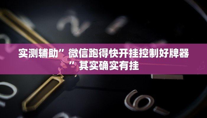 实测辅助”微信跑得快开挂控制好牌器”其实确实有挂