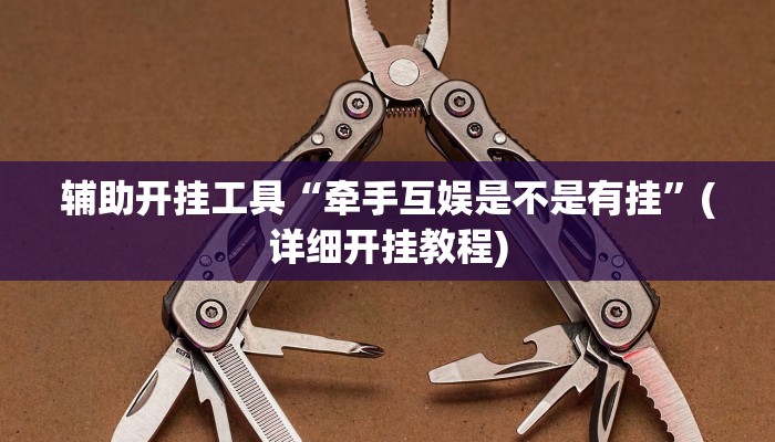 辅助开挂工具“牵手互娱是不是有挂”(详细开挂教程)