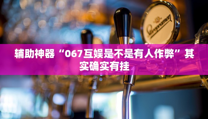 辅助神器“067互娱是不是有人作弊”其实确实有挂