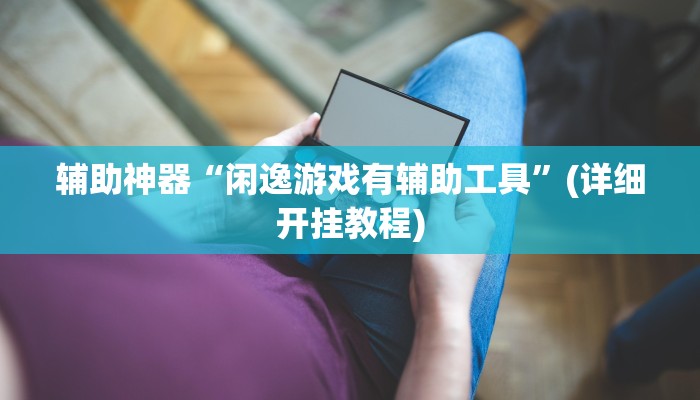 辅助神器“闲逸游戏有辅助工具”(详细开挂教程)