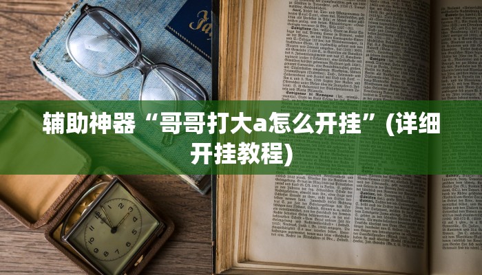 辅助神器“哥哥打大a怎么开挂”(详细开挂教程)