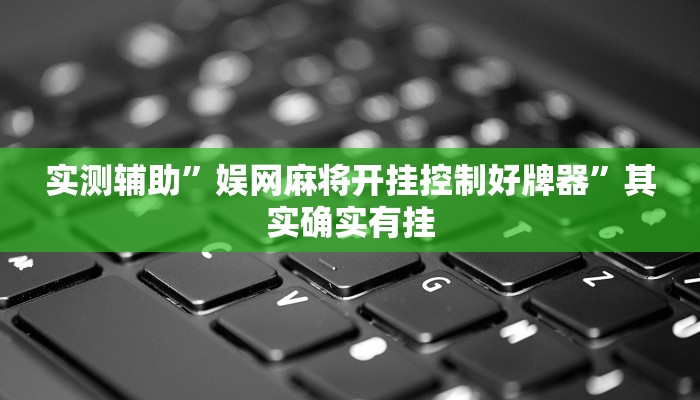 实测辅助”娱网麻将开挂控制好牌器”其实确实有挂