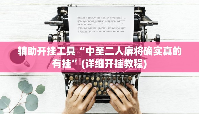 辅助开挂工具“中至二人麻将确实真的有挂”(详细开挂教程)