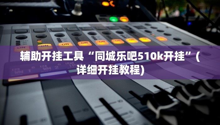 辅助开挂工具“同城乐吧510k开挂”(详细开挂教程)