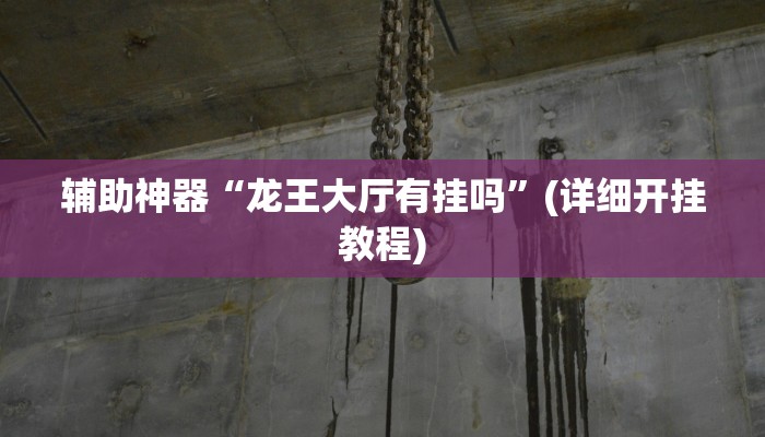 辅助神器“龙王大厅有挂吗”(详细开挂教程)