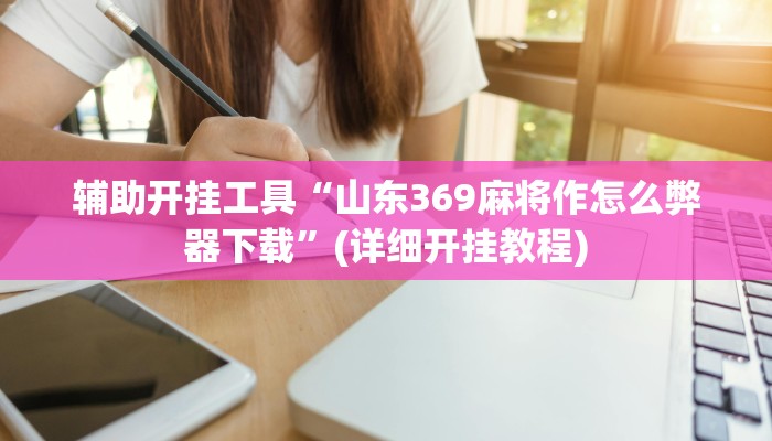 辅助开挂工具“山东369麻将作怎么弊器下载”(详细开挂教程)