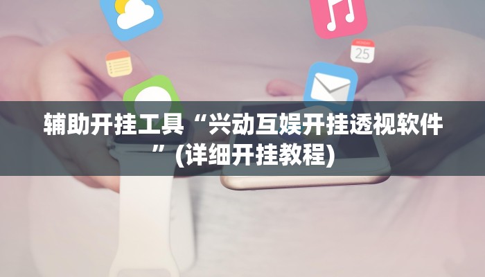 辅助开挂工具“兴动互娱开挂透视软件”(详细开挂教程)