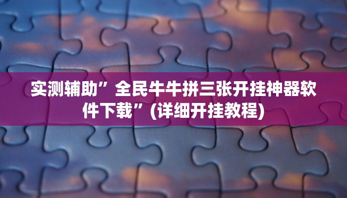 实测辅助”全民牛牛拼三张开挂神器软件下载”(详细开挂教程)