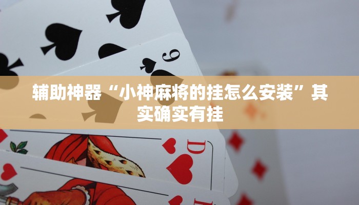 辅助神器“小神麻将的挂怎么安装”其实确实有挂