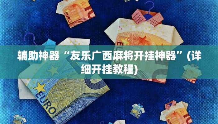 辅助神器“友乐广西麻将开挂神器”(详细开挂教程)