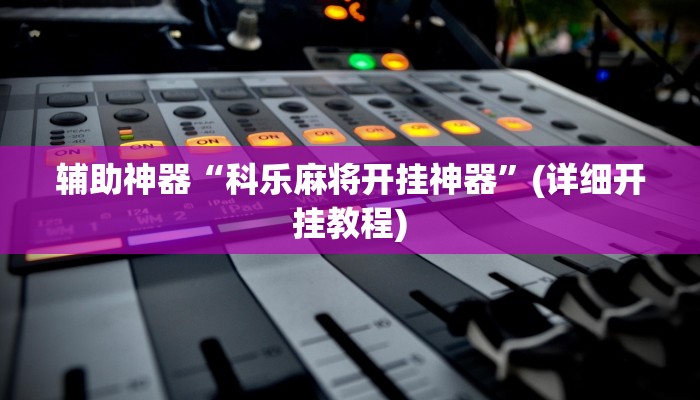 辅助神器“科乐麻将开挂神器”(详细开挂教程)