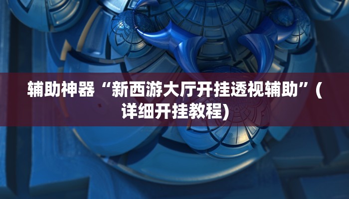 辅助神器“新西游大厅开挂透视辅助”(详细开挂教程)