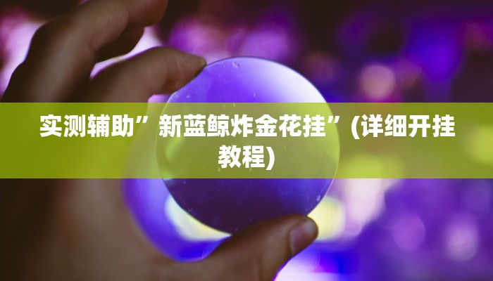 实测辅助”新蓝鲸炸金花挂”(详细开挂教程)