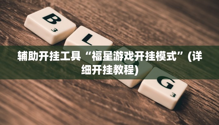 辅助开挂工具“福星游戏开挂模式”(详细开挂教程)