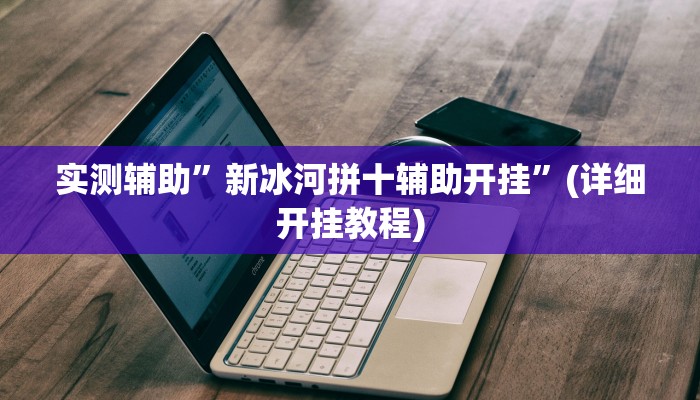 实测辅助”新冰河拼十辅助开挂”(详细开挂教程)