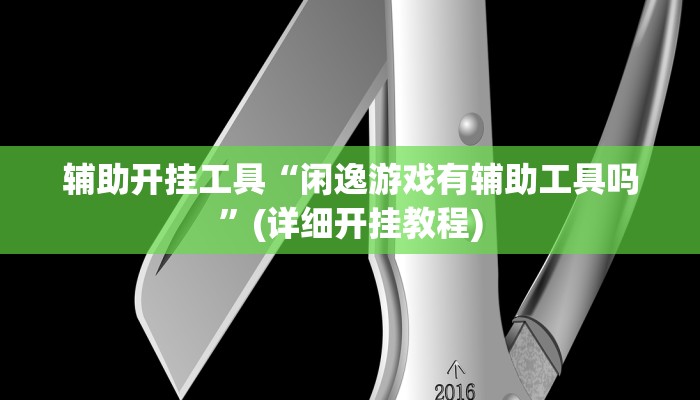 辅助开挂工具“闲逸游戏有辅助工具吗”(详细开挂教程)