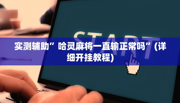 实测辅助”哈灵麻将一直输正常吗”(详细开挂教程)
