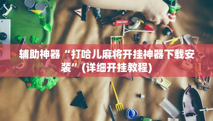 辅助神器“打哈儿麻将开挂神器下载安装”(详细开挂教程)