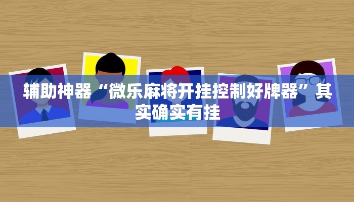 辅助神器“微乐麻将开挂控制好牌器”其实确实有挂