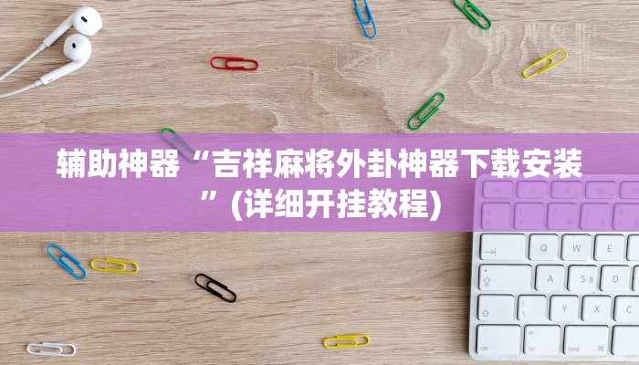 辅助神器“吉祥麻将外卦神器下载安装”(详细开挂教程)