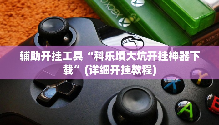 辅助开挂工具“科乐填大坑开挂神器下载”(详细开挂教程)