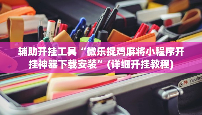 辅助开挂工具“微乐捉鸡麻将小程序开挂神器下载安装”(详细开挂教程)