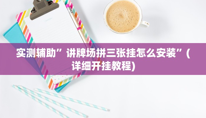 实测辅助”讲牌场拼三张挂怎么安装”(详细开挂教程)