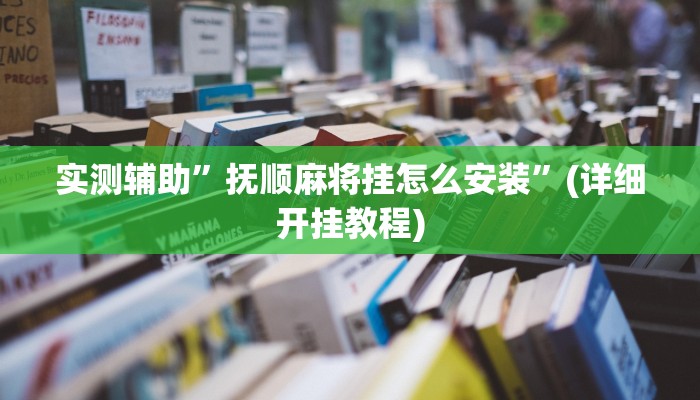实测辅助”抚顺麻将挂怎么安装”(详细开挂教程)