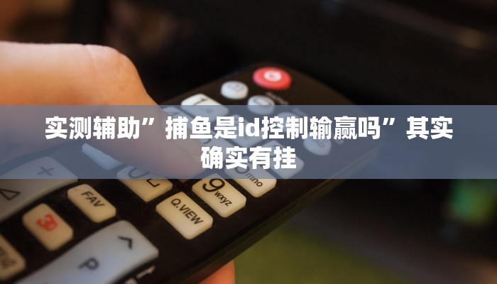 实测辅助”捕鱼是id控制输赢吗”其实确实有挂