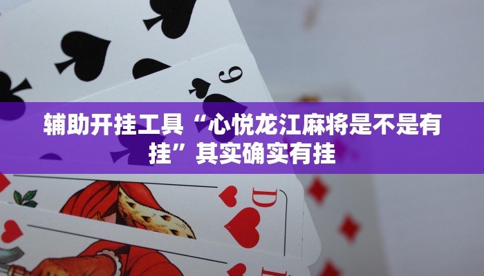 辅助开挂工具“心悦龙江麻将是不是有挂”其实确实有挂