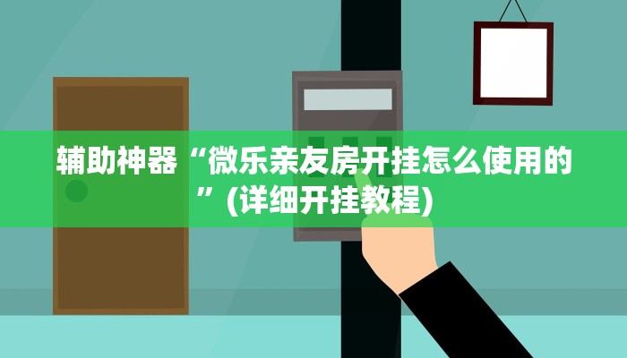 辅助神器“微乐亲友房开挂怎么使用的”(详细开挂教程)