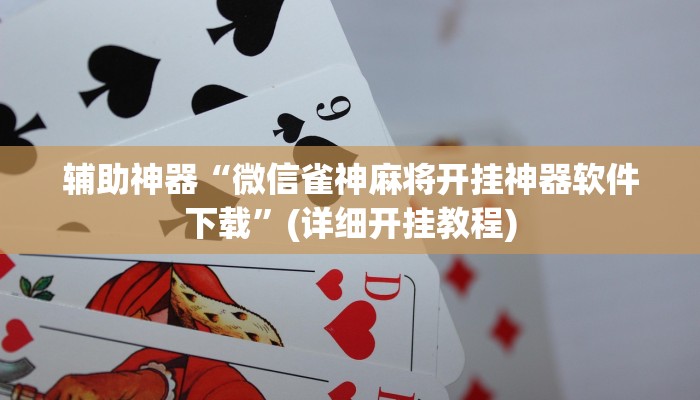 辅助神器“微信雀神麻将开挂神器软件下载”(详细开挂教程)