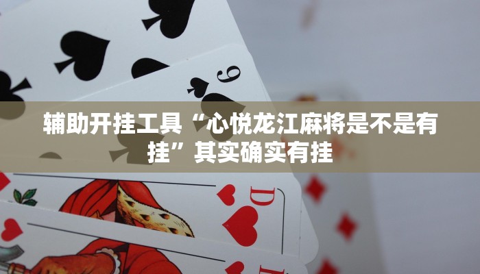 辅助开挂工具“心悦龙江麻将是不是有挂”其实确实有挂