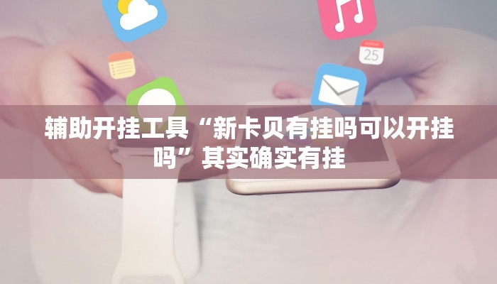 辅助开挂工具“新卡贝有挂吗可以开挂吗”其实确实有挂