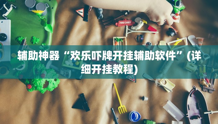 辅助神器“欢乐吓牌开挂辅助软件”(详细开挂教程)