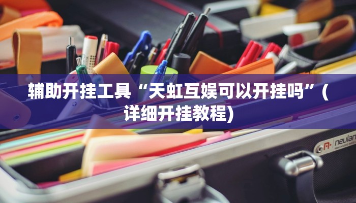 辅助开挂工具“天虹互娱可以开挂吗”(详细开挂教程)