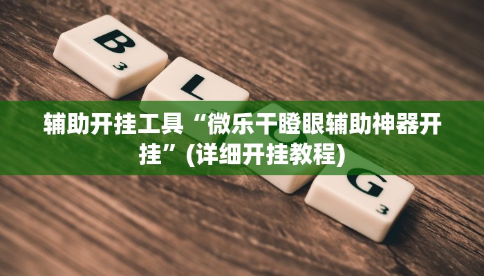 辅助开挂工具“微乐干瞪眼辅助神器开挂”(详细开挂教程)