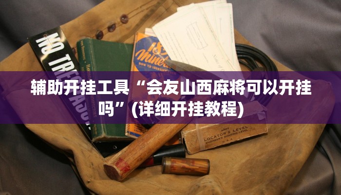 辅助开挂工具“会友山西麻将可以开挂吗”(详细开挂教程)