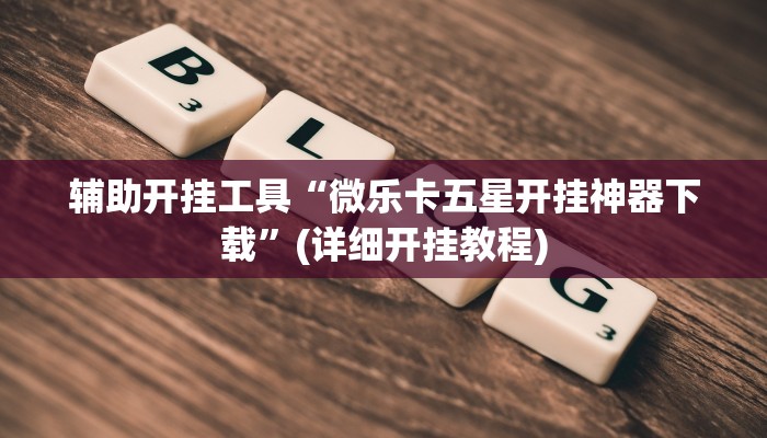 辅助开挂工具“微乐卡五星开挂神器下载”(详细开挂教程)