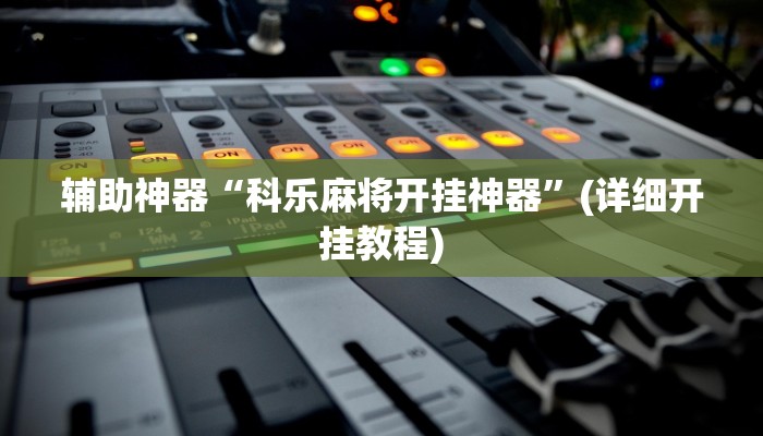 辅助神器“科乐麻将开挂神器”(详细开挂教程)