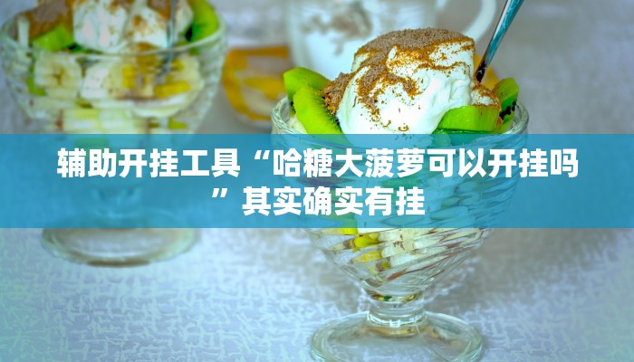 辅助开挂工具“哈糖大菠萝可以开挂吗”其实确实有挂