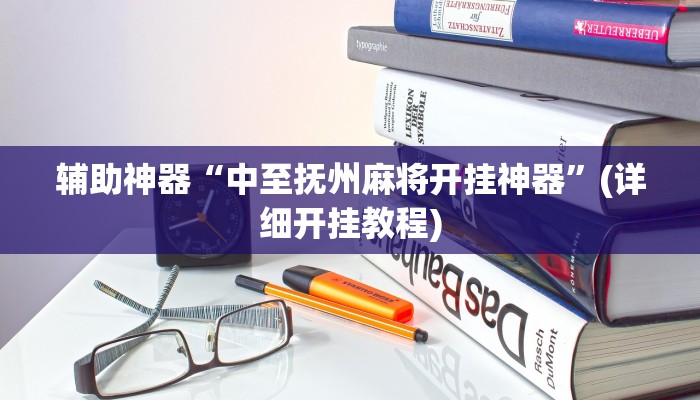 辅助神器“中至抚州麻将开挂神器”(详细开挂教程)
